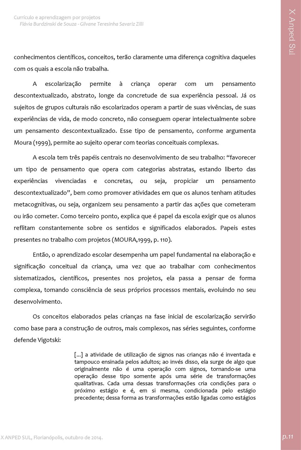 Já os sujeitos de grupos culturais não escolarizados operam a partir de suas vivências, de suas experiências de vida, de modo concreto, não conseguem operar intelectualmente sobre um pensamento