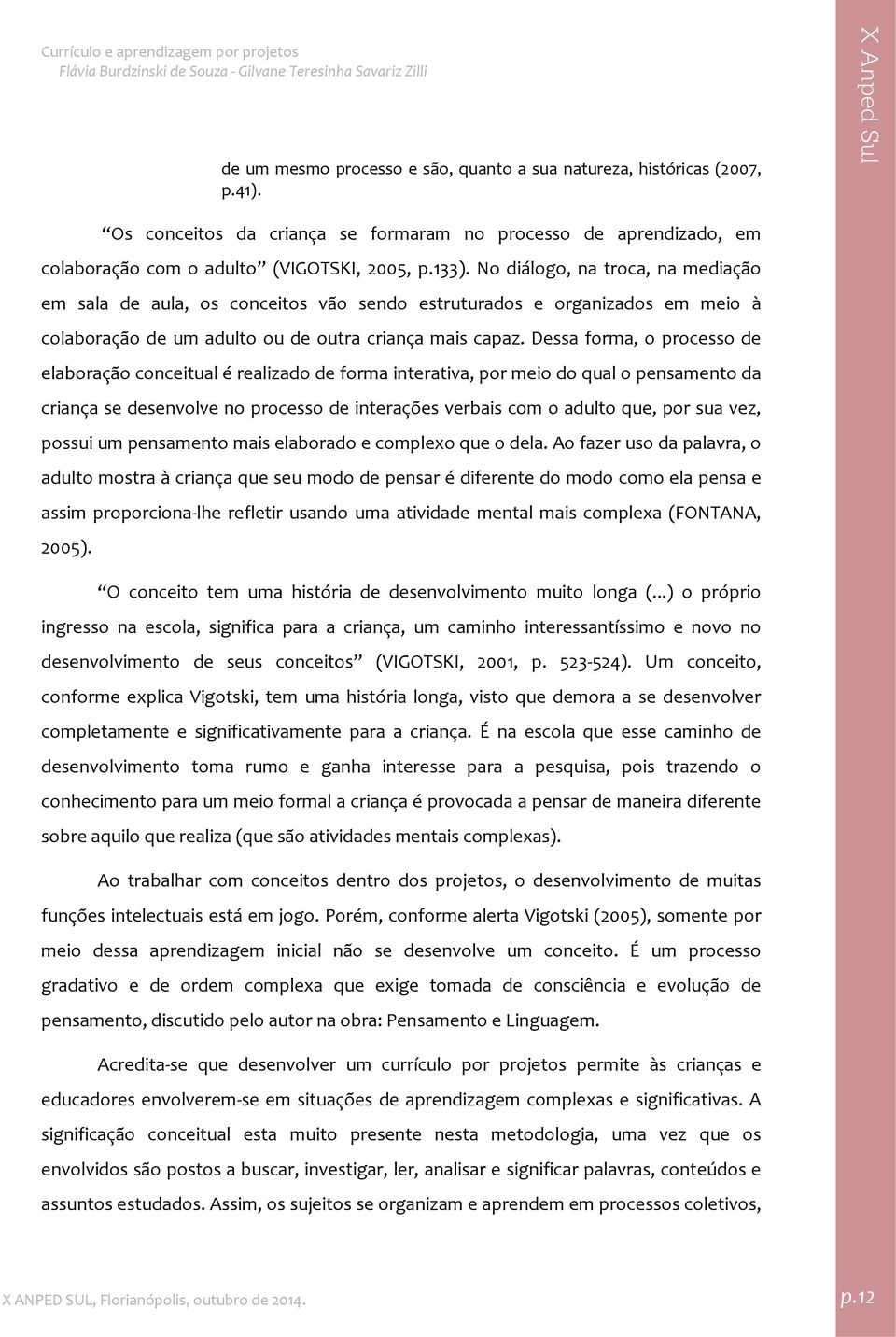 Dessa forma, o processo de elaboração conceitual é realizado de forma interativa, por meio do qual o pensamento da criança se desenvolve no processo de interações verbais com o adulto que, por sua