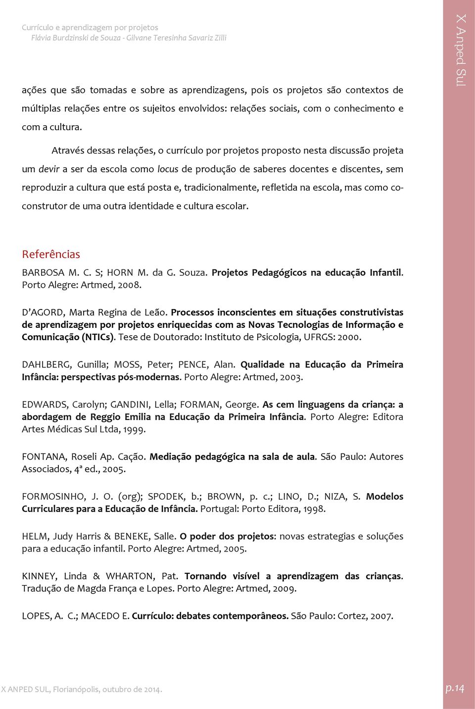 posta e, tradicionalmente, refletida na escola, mas como coconstrutor de uma outra identidade e cultura escolar. Referências BARBOSA M. C. S; HORN M. da G. Souza.