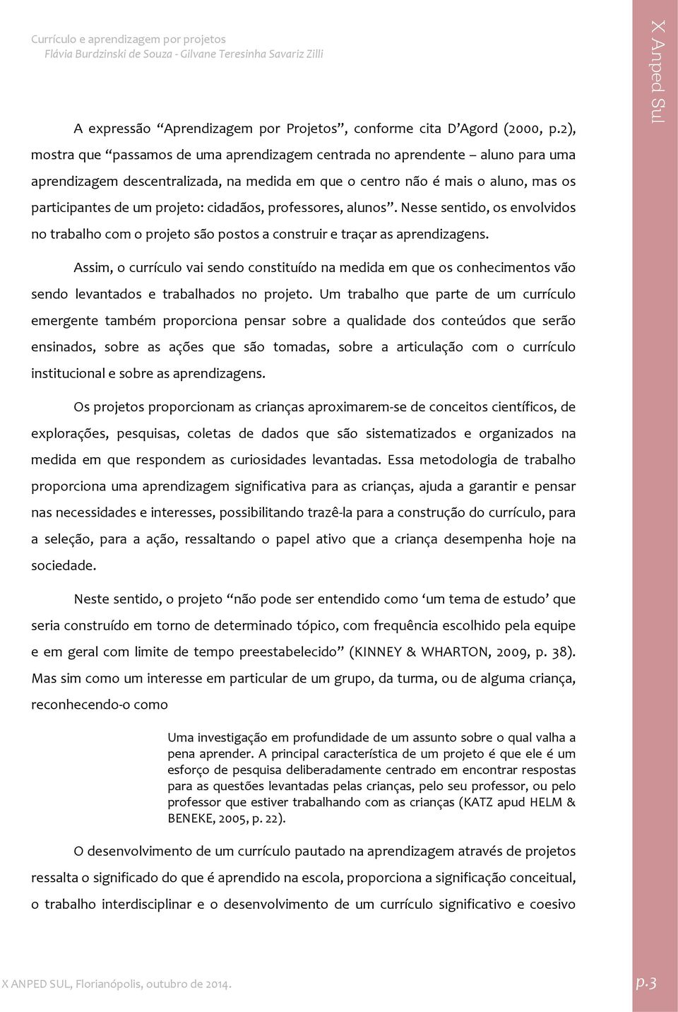 cidadãos, professores, alunos. Nesse sentido, os envolvidos no trabalho com o projeto são postos a construir e traçar as aprendizagens.