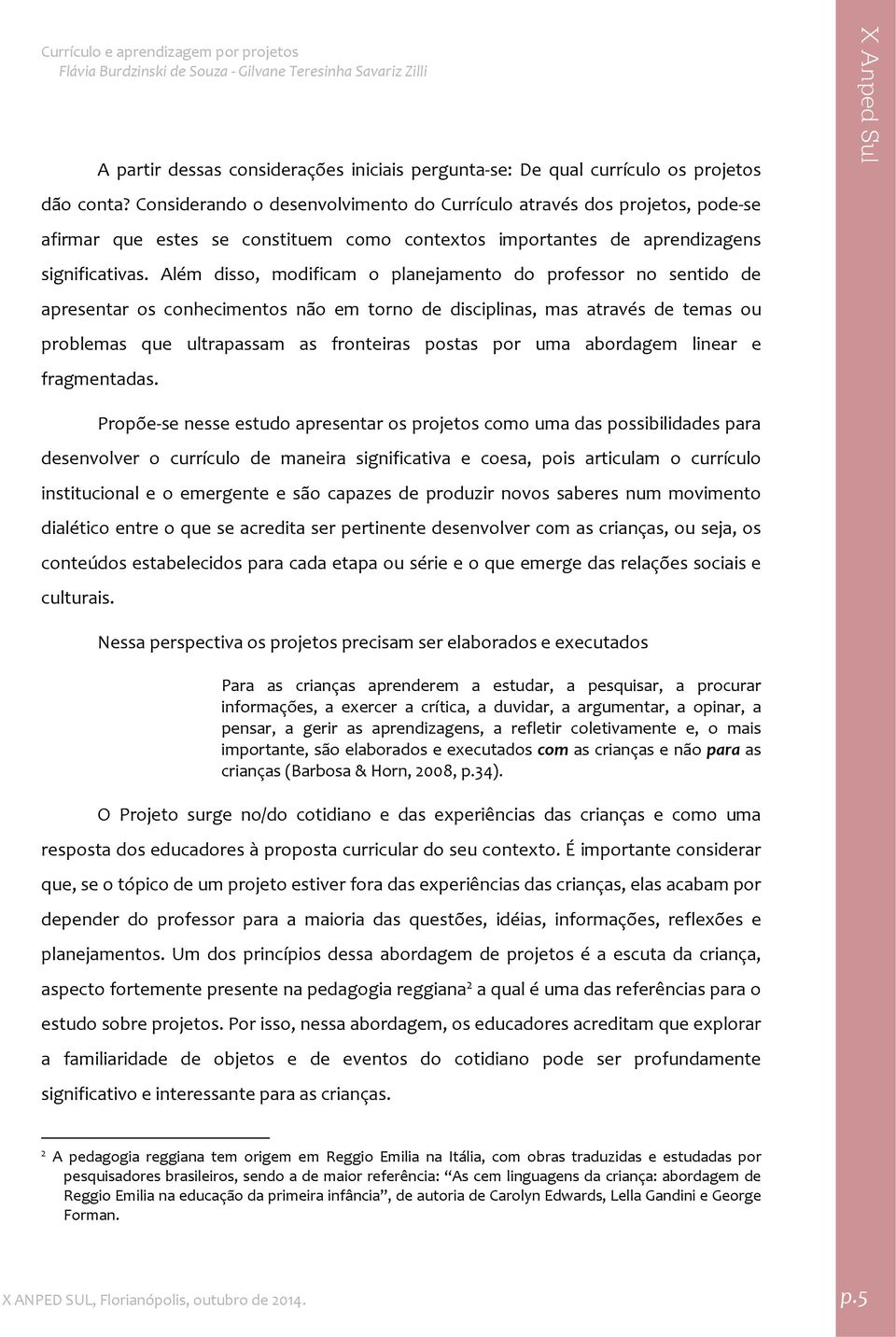 Além disso, modificam o planejamento do professor no sentido de apresentar os conhecimentos não em torno de disciplinas, mas através de temas ou problemas que ultrapassam as fronteiras postas por uma