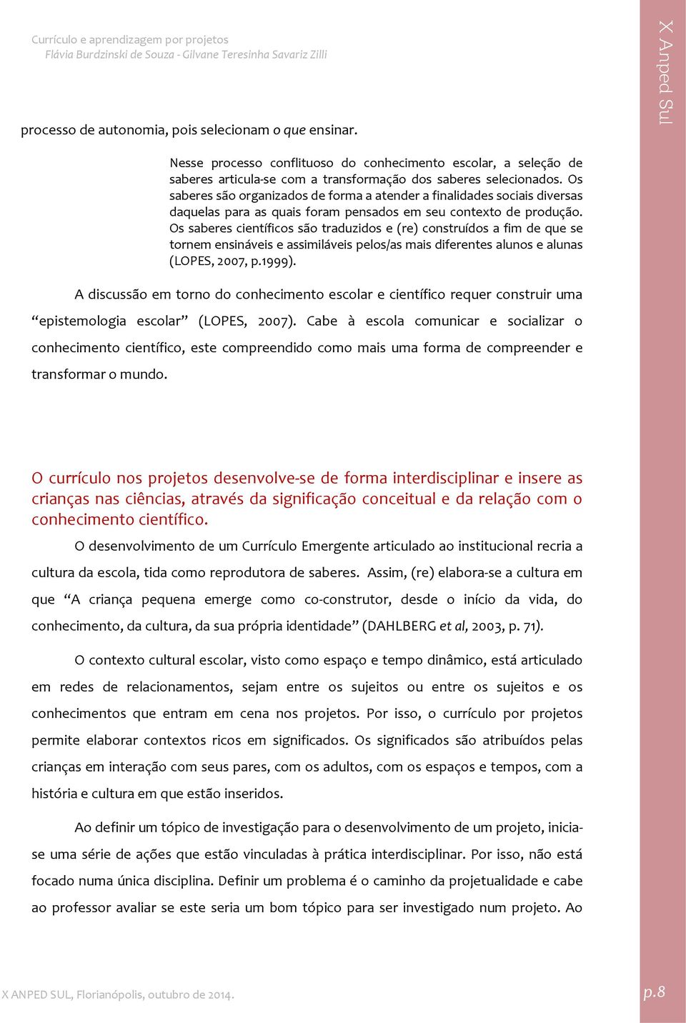 Os saberes científicos são traduzidos e (re) construídos a fim de que se tornem ensináveis e assimiláveis pelos/as mais diferentes alunos e alunas (LOPES, 2007, p.1999).