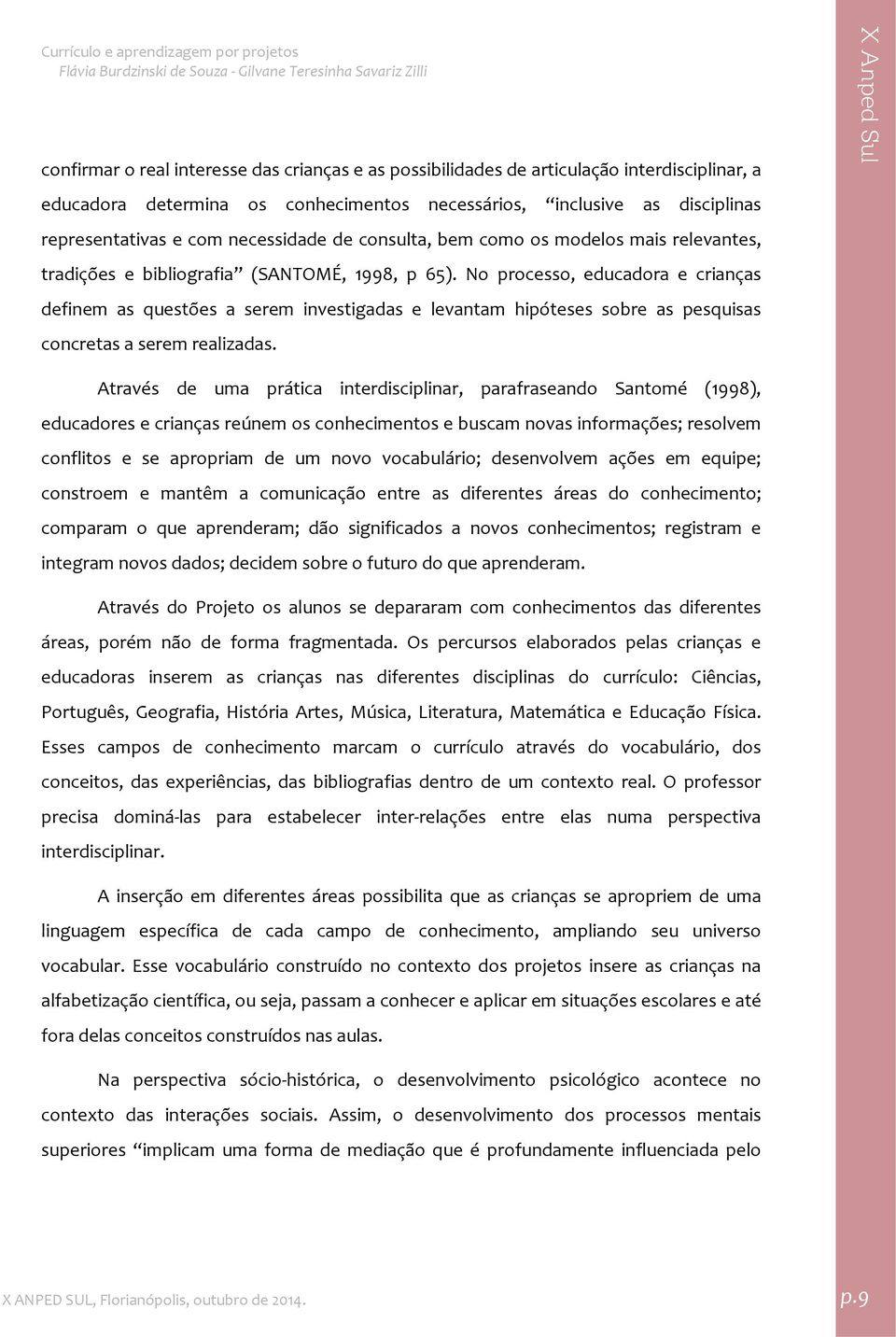 No processo, educadora e crianças definem as questões a serem investigadas e levantam hipóteses sobre as pesquisas concretas a serem realizadas.