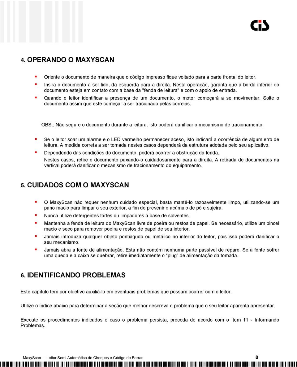 Quando o leitor identificar a presença de um documento, o motor começará a se movimentar. Solte o documento assim que este começar a ser tracionado pelas correias. OBS.