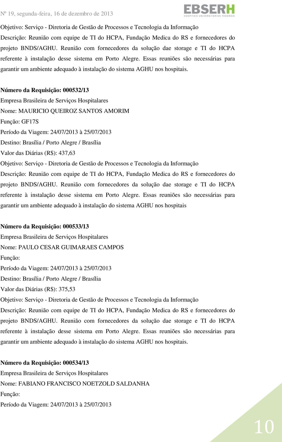 Essas reuniões são necessárias para garantir um ambiente adequado à instalação do sistema AGHU nos hospitais.