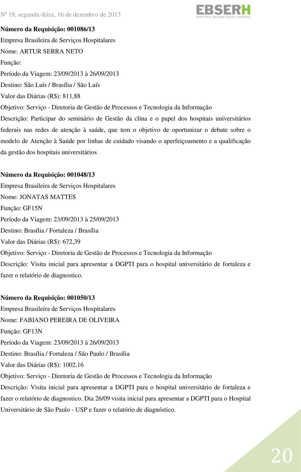 cuidado visando o aperfeiçoamento e a qualificação da gestão dos hospitais universitários Número da Requisição: 001048/13 Nome: JONATAS MATTES GF15N Período da Viagem: 23/09/2013 à 25/09/2013