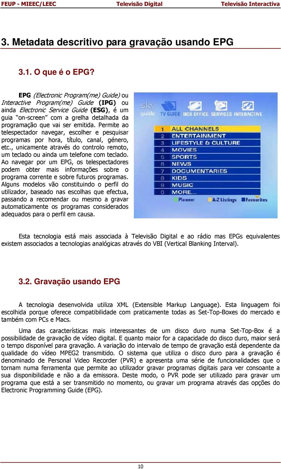 Permite ao telespectador navegar, escolher e pesquisar programas por hora, título, canal, género, etc., unicamente através do controlo remoto, um teclado ou ainda um telefone com teclado.