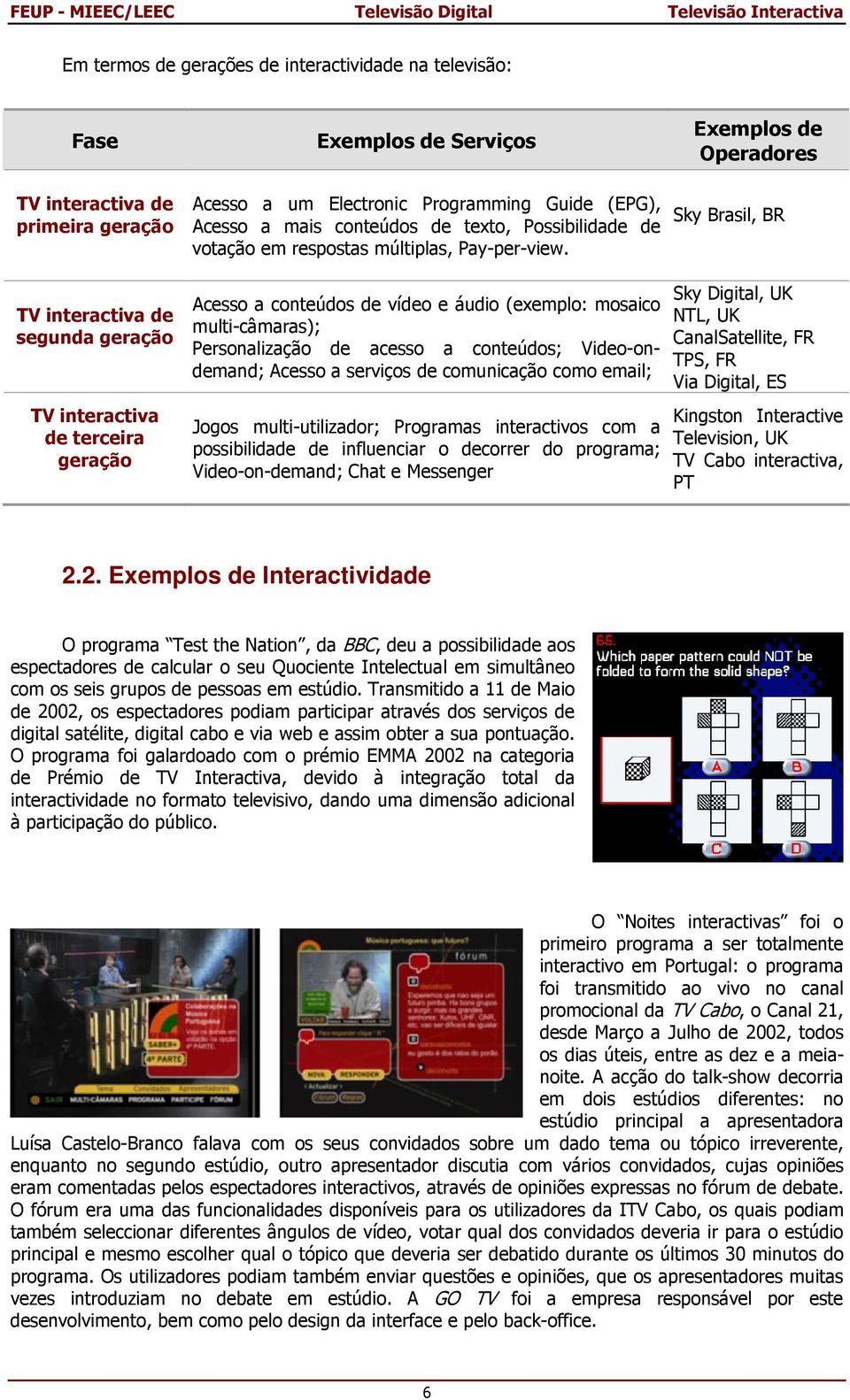 Exemplos de Operadores Sky Brasil, BR TV interactiva de segunda geração TV interactiva de terceira geração Acesso a conteúdos de vídeo e áudio (exemplo: mosaico multi-câmaras); Personalização de