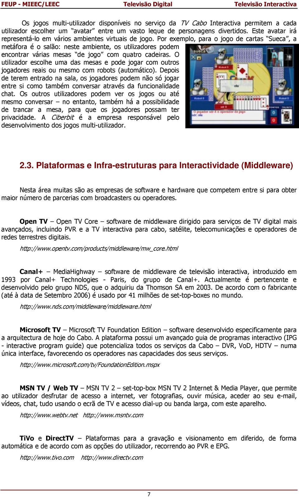 Por exemplo, para o jogo de cartas Sueca, a metáfora é o salão: neste ambiente, os utilizadores podem encontrar várias mesas de jogo com quatro cadeiras.