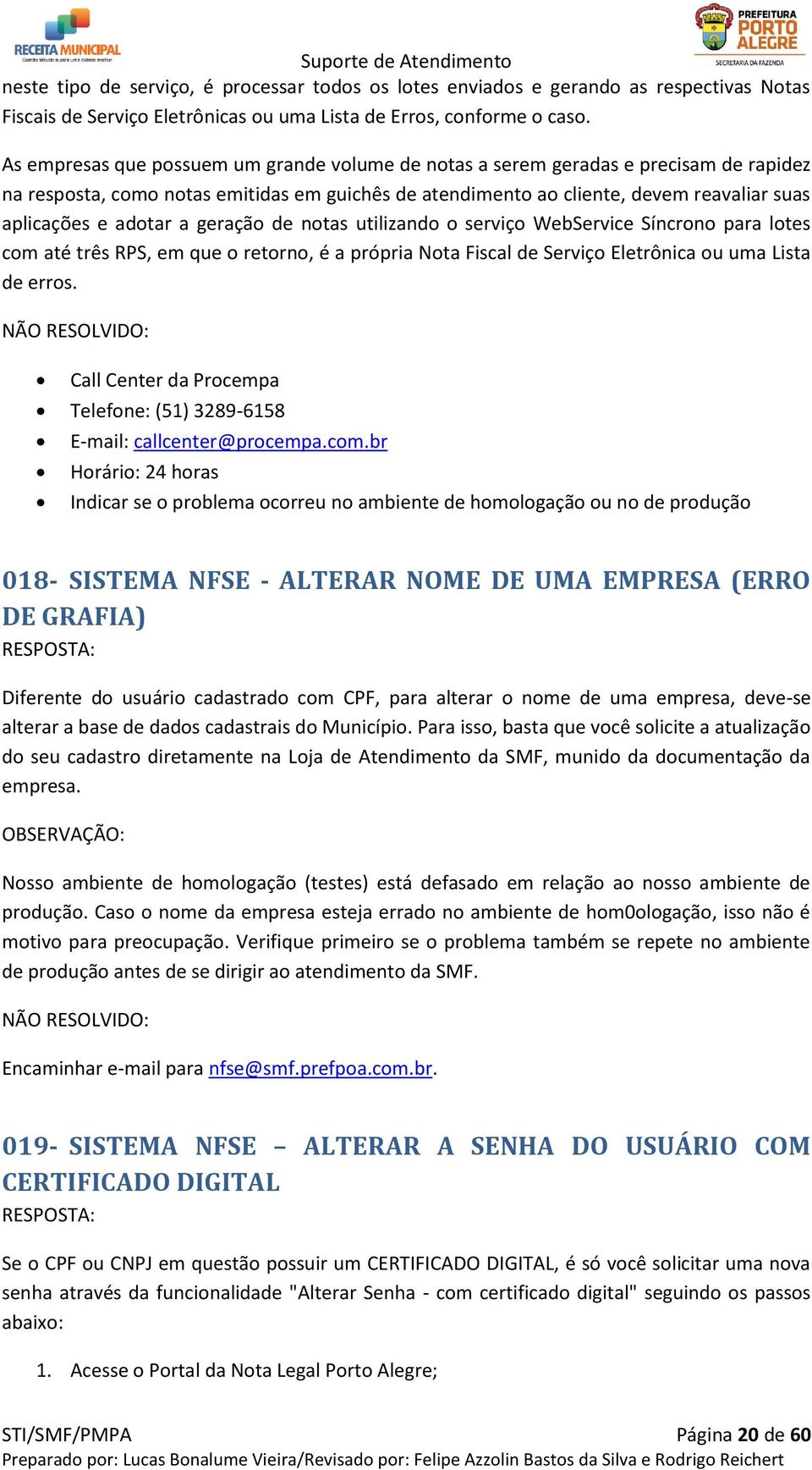 a geração de notas utilizando o serviço WebService Síncrono para lotes com até três RPS, em que o retorno, é a própria Nota Fiscal de Serviço Eletrônica ou uma Lista de erros.