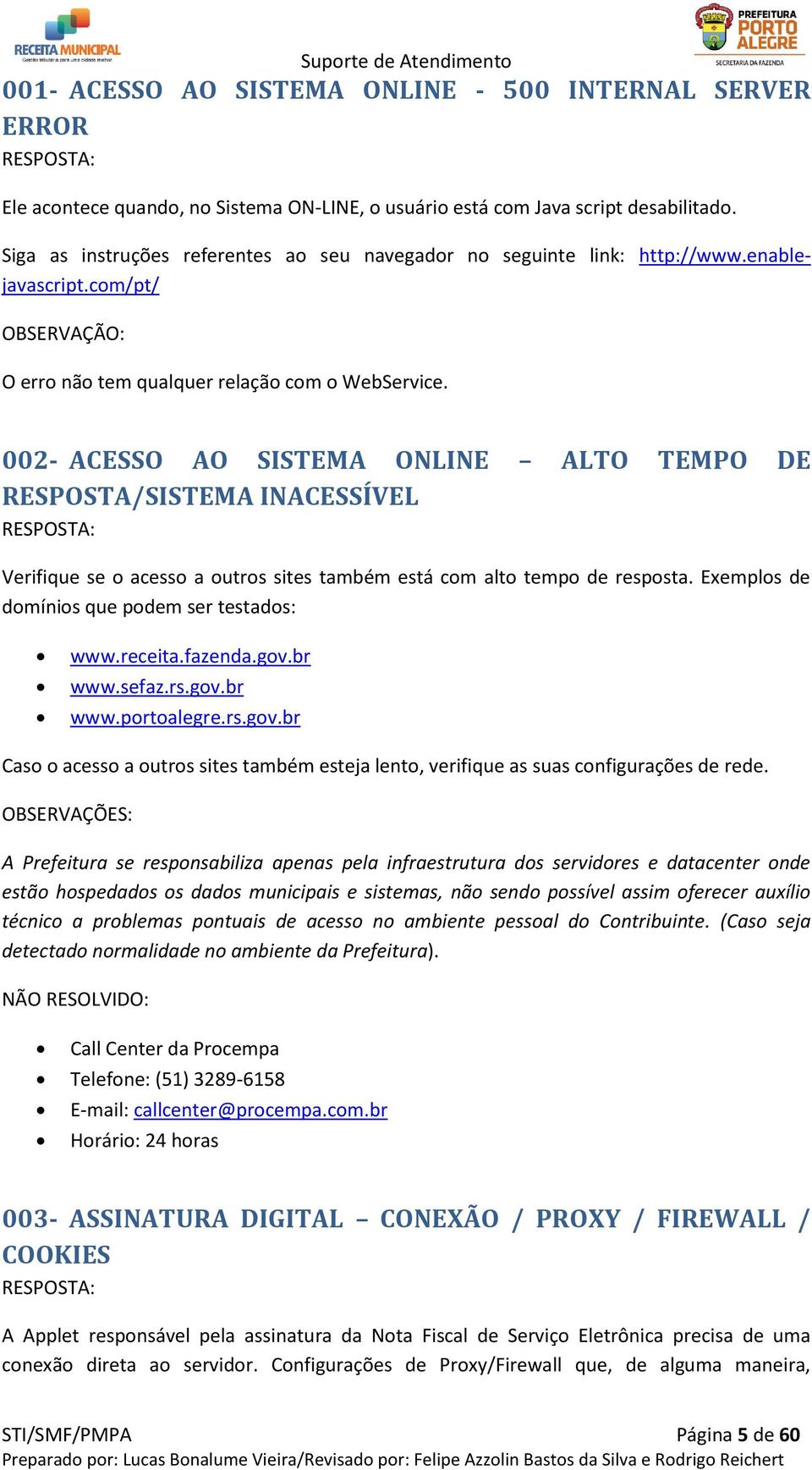 002- ACESSO AO SISTEMA ONLINE ALTO TEMPO DE RESPOSTA/SISTEMA INACESSÍVEL Verifique se o acesso a outros sites também está com alto tempo de resposta. Exemplos de domínios que podem ser testados: www.