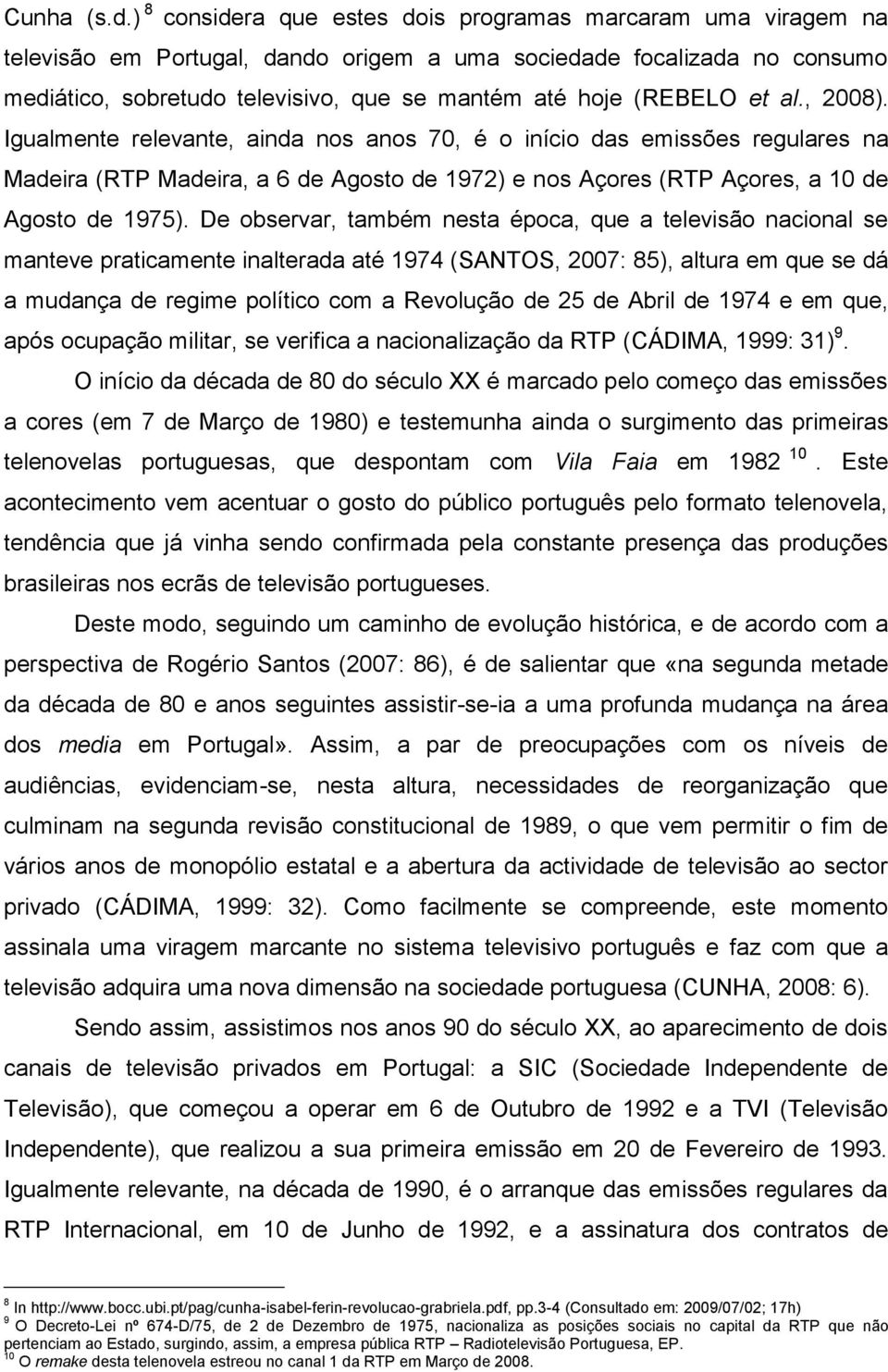 (REBELO et al., 2008). Igualmente relevante, ainda nos anos 70, é o início das emissões regulares na Madeira (RTP Madeira, a 6 de Agosto de 1972) e nos Açores (RTP Açores, a 10 de Agosto de 1975).