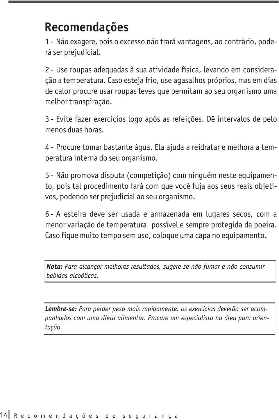 Dê intervalos de pelo menos duas horas. 4 - Procure tomar bastante água. Ela ajuda a reidratar e melhora a temperatura interna do seu organismo.