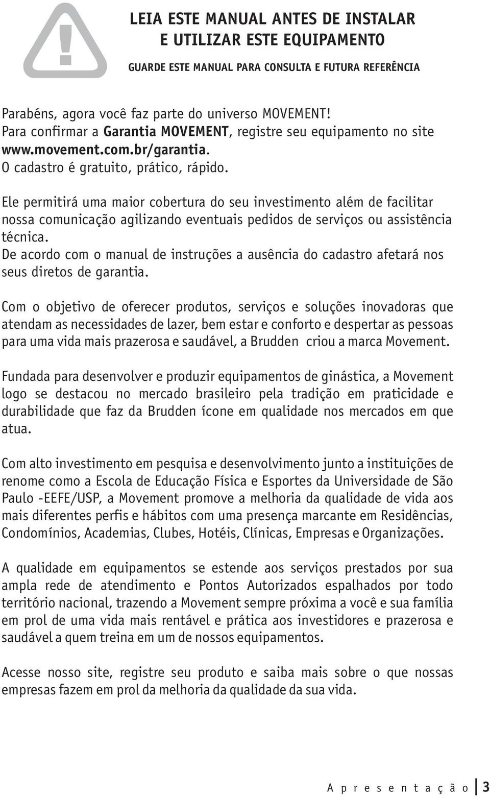 Ele permitirá uma maior cobertura do seu investimento além de facilitar nossa comunicação agilizando eventuais pedidos de serviços ou assistência técnica.