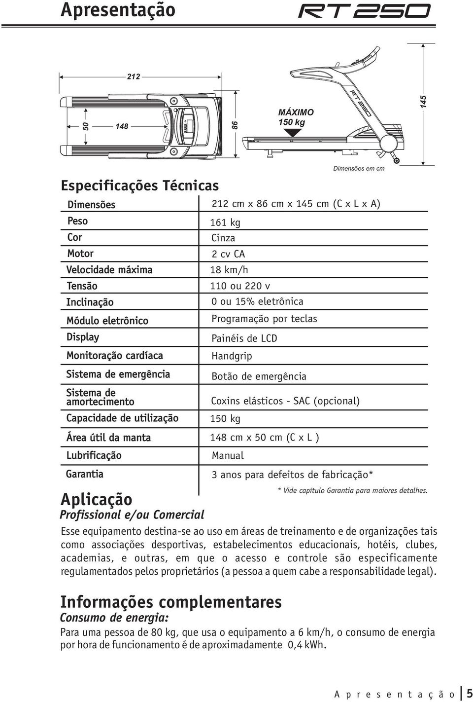 Programação por teclas Painéis de LCD Handgrip Botão de emergência Coxins elásticos - SAC (opcional) 150 kg 148 cm x 50 cm (C x L ) Manual 3 anos para defeitos de fabricação* * Vide capítulo Garantia