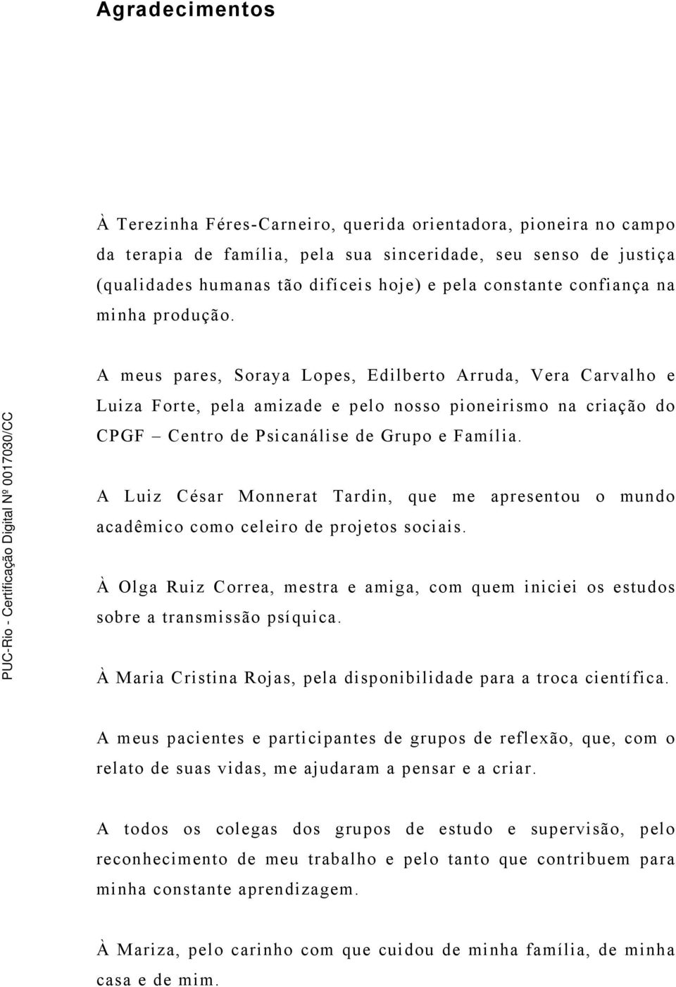 A meus pares, Soraya Lopes, Edilberto Arruda, Vera Carvalho e Luiza Forte, pela amizade e pelo nosso pioneirismo na criação do CPGF Centro de Psicanálise de Grupo e Família.