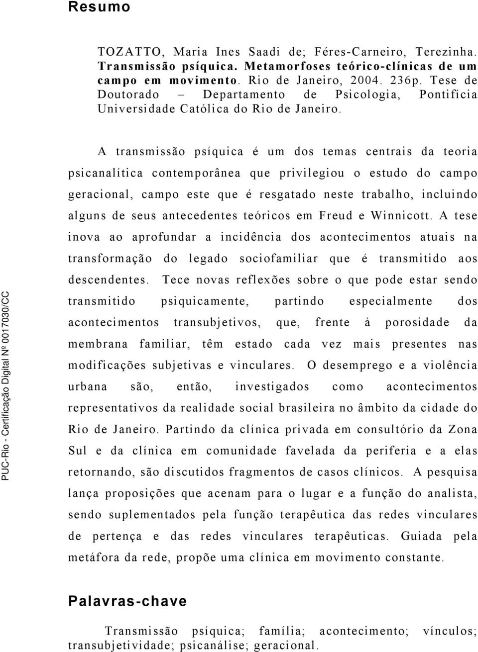 A transmissão psíquica é um dos temas centrais da teoria psicanalítica contemporânea que privilegiou o estudo do campo geracional, campo este que é resgatado neste trabalho, incluindo alguns de seus