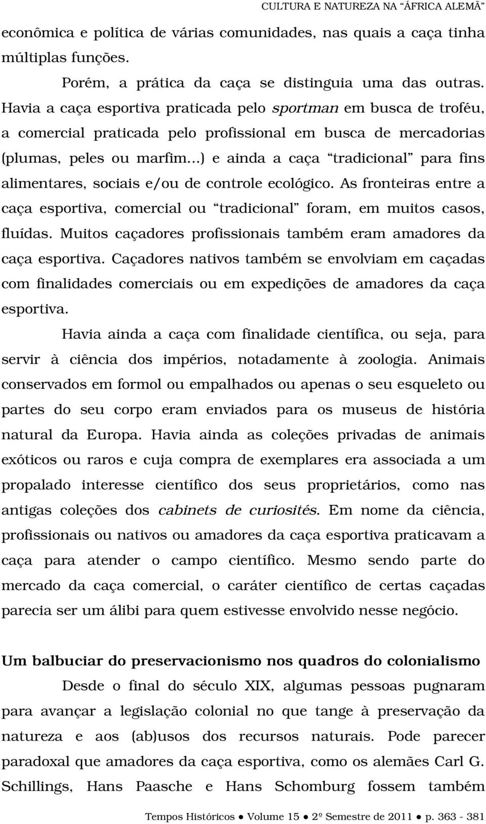 ..) e ainda a caça tradicional para fins alimentares, sociais e/ou de controle ecológico. As fronteiras entre a caça esportiva, comercial ou tradicional foram, em muitos casos, fluídas.