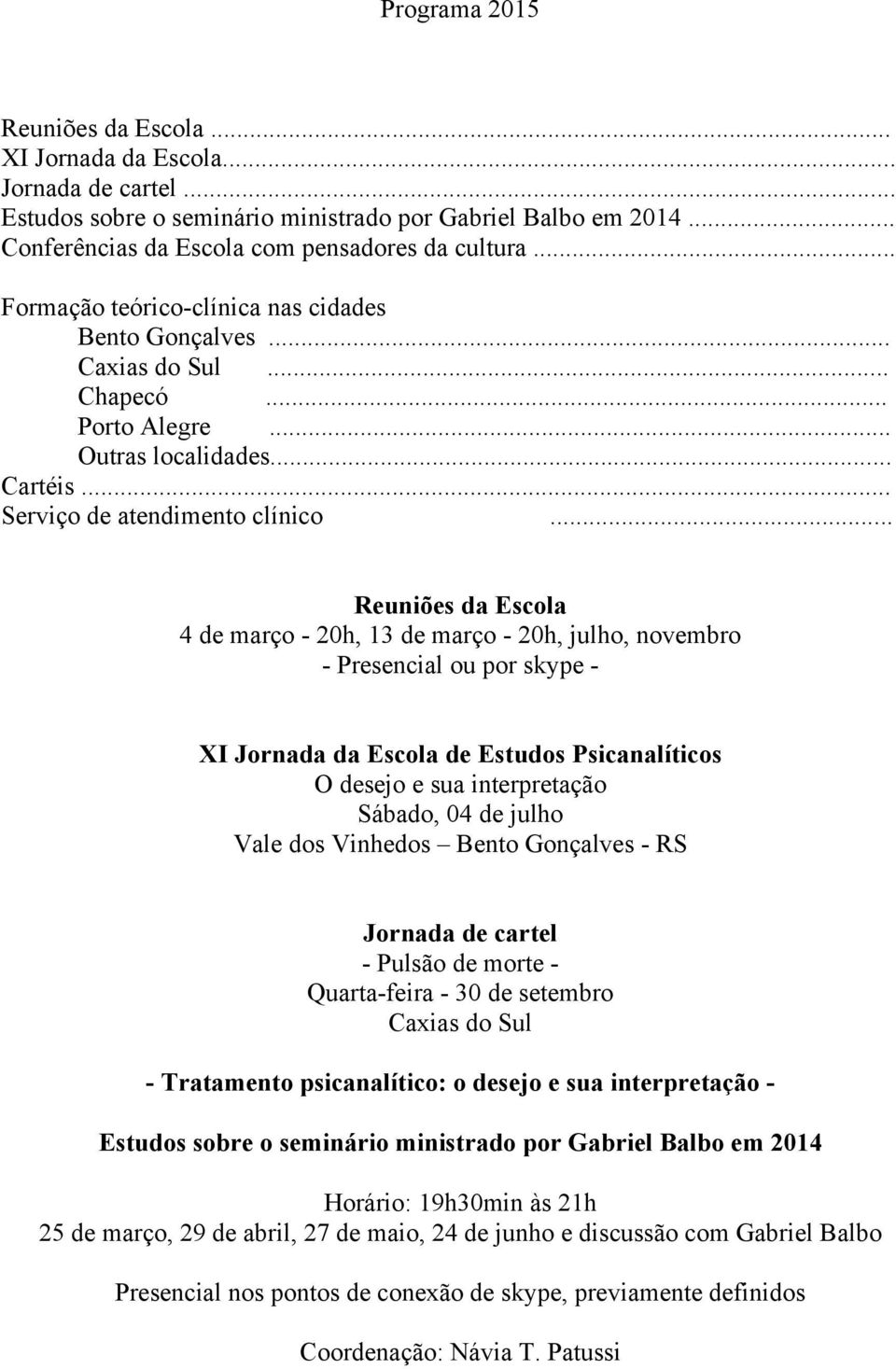 .. Reuniões da Escola 4 de março - 20h, 13 de março - 20h, julho, novembro - Presencial ou por skype - XI Jornada da Escola de Estudos Psicanalíticos O desejo e sua interpretação Sábado, 04 de julho