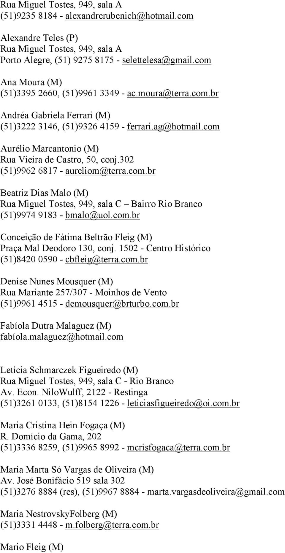 com Aurélio Marcantonio (M) Rua Vieira de Castro, 50, conj.302 (51)9962 6817 - aureliom@terra.com.br Beatriz Dias Malo (M) Rua Miguel Tostes, 949, sala C Bairro Rio Branco (51)9974 9183 - bmalo@uol.