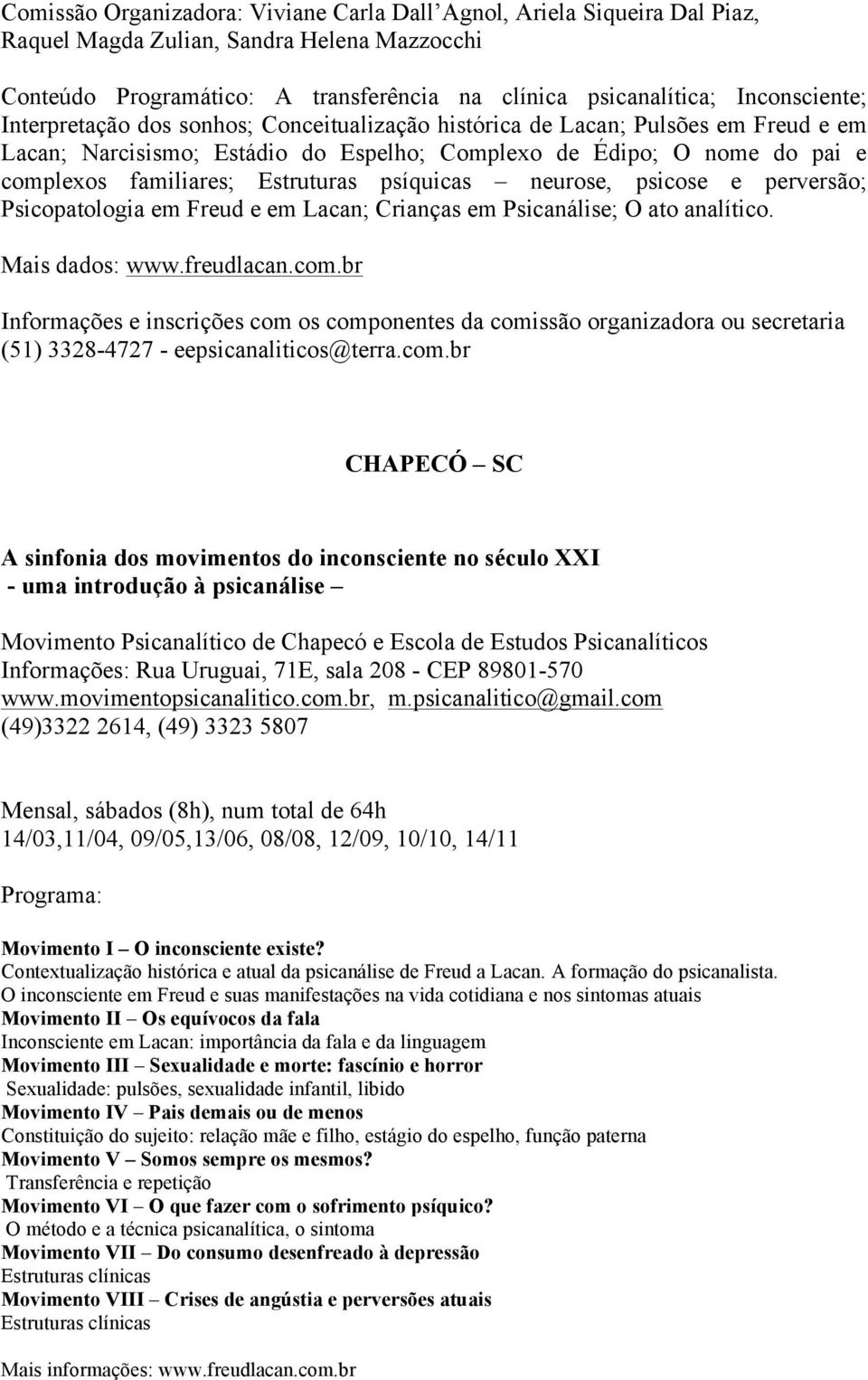 psíquicas neurose, psicose e perversão; Psicopatologia em Freud e em Lacan; Crianças em Psicanálise; O ato analítico. Mais dados: www.freudlacan.com.