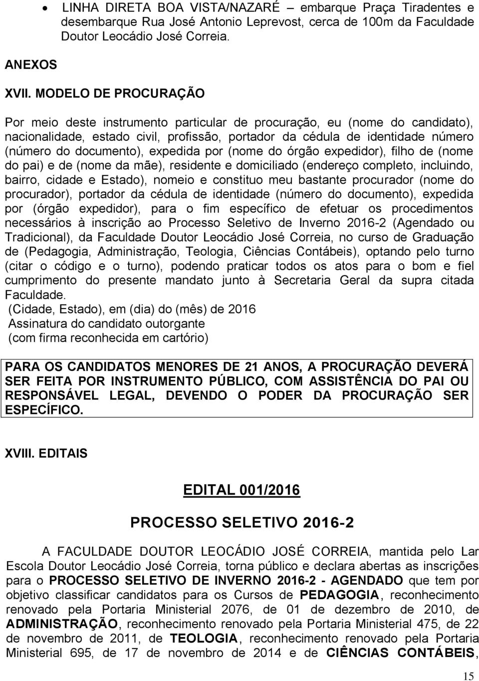 documento), expedida por (nome do órgão expedidor), filho de (nome do pai) e de (nome da mãe), residente e domiciliado (endereço completo, incluindo, bairro, cidade e Estado), nomeio e constituo meu