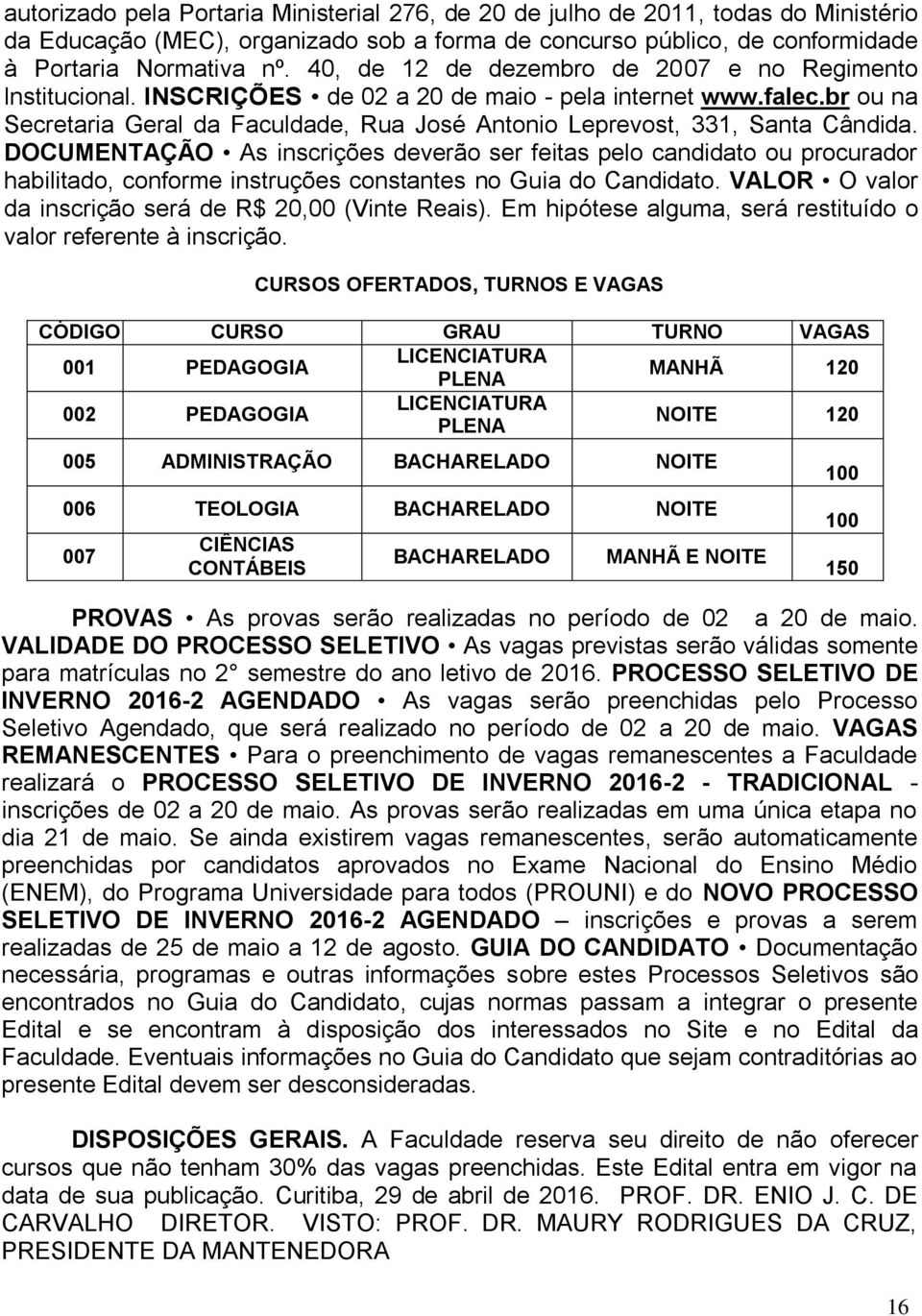 br ou na Secretaria Geral da Faculdade, Rua José Antonio Leprevost, 331, Santa Cândida.