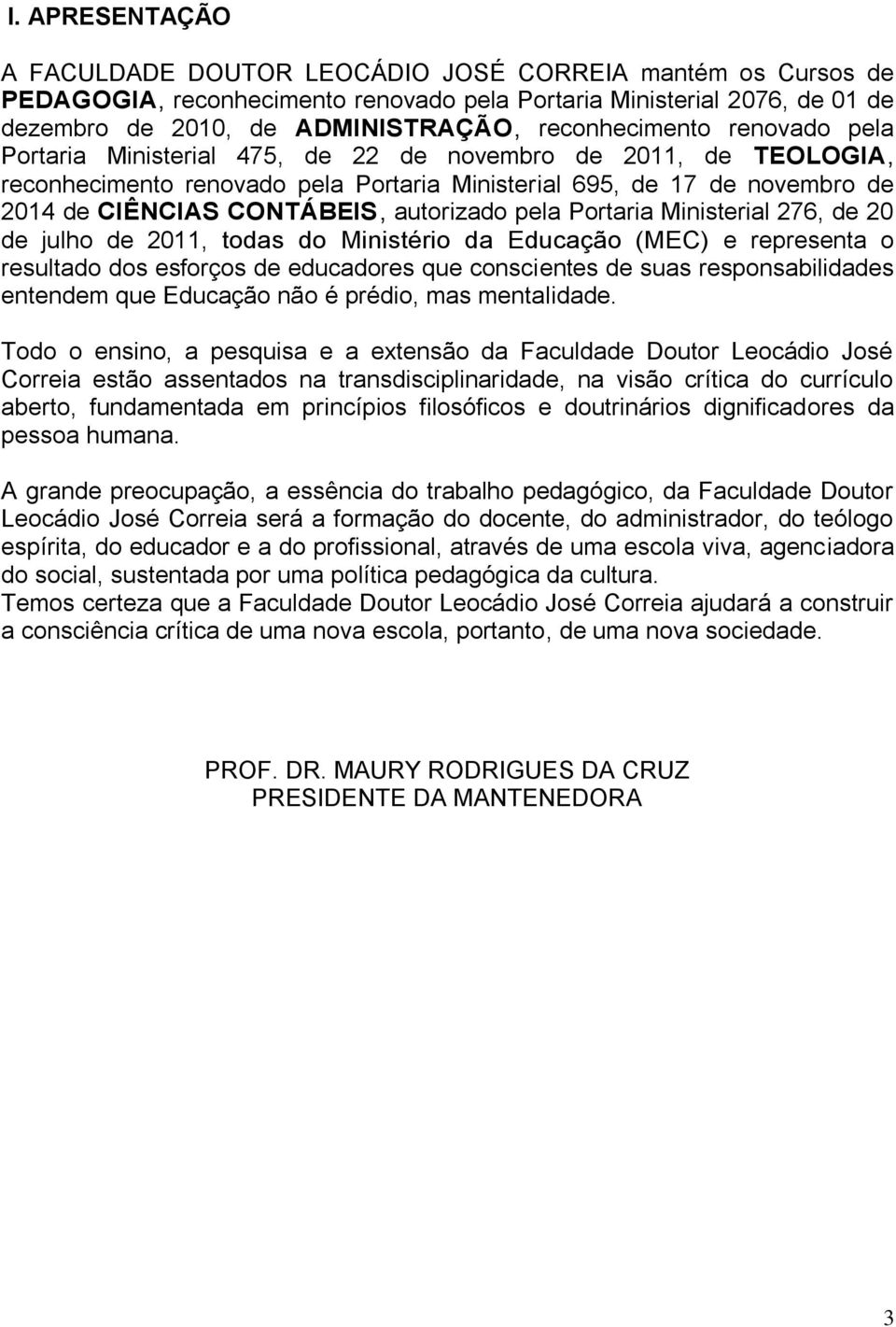 autorizado pela Portaria Ministerial 276, de 20 de julho de 2011, todas do Ministério da Educação (MEC) e representa o resultado dos esforços de educadores que conscientes de suas responsabilidades