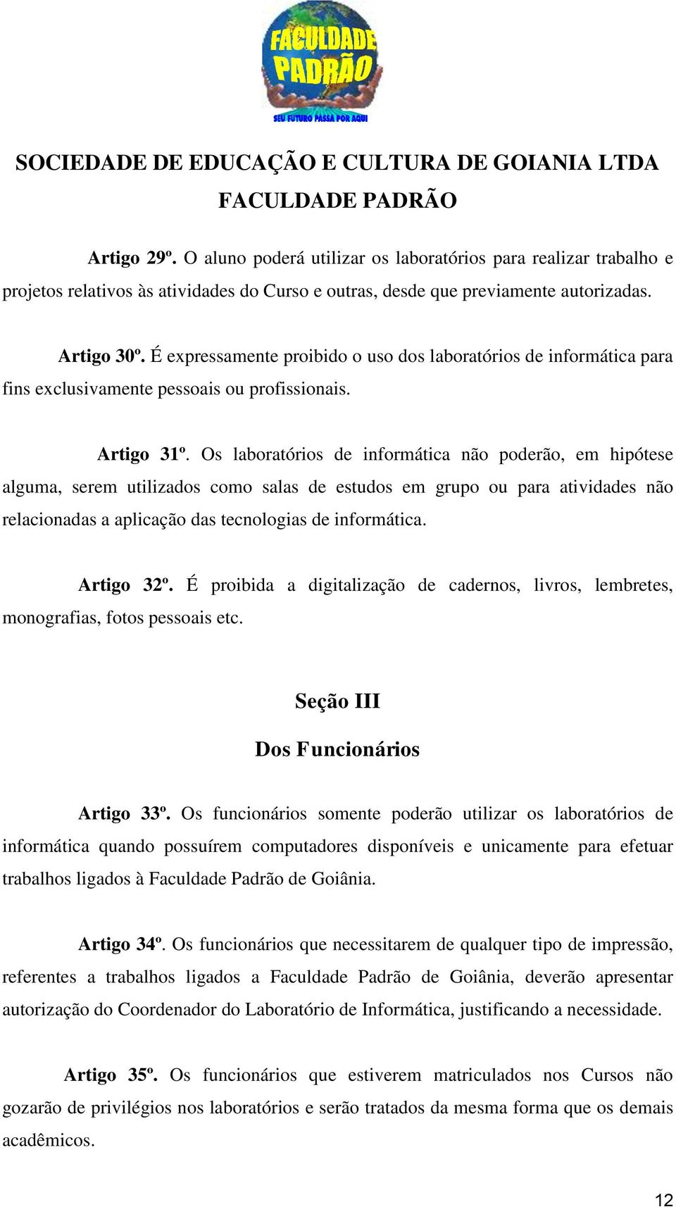 Os laboratórios de informática não poderão, em hipótese alguma, serem utilizados como salas de estudos em grupo ou para atividades não relacionadas a aplicação das tecnologias de informática.