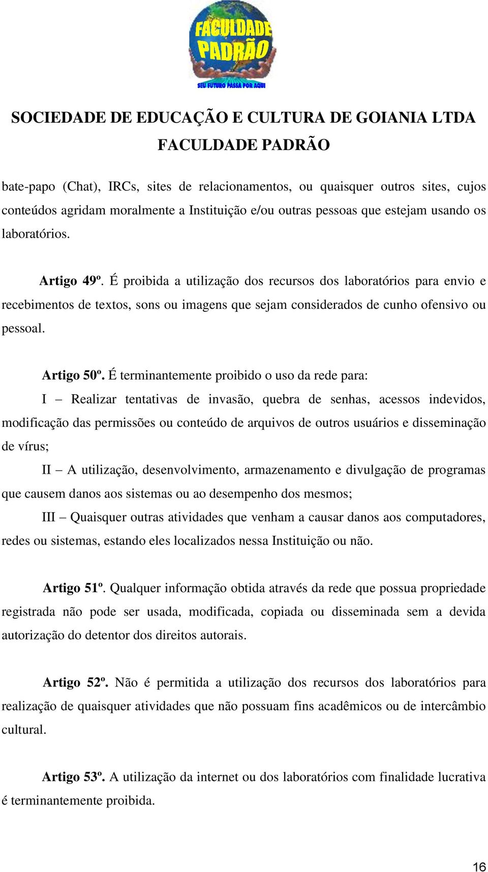 É terminantemente proibido o uso da rede para: I Realizar tentativas de invasão, quebra de senhas, acessos indevidos, modificação das permissões ou conteúdo de arquivos de outros usuários e