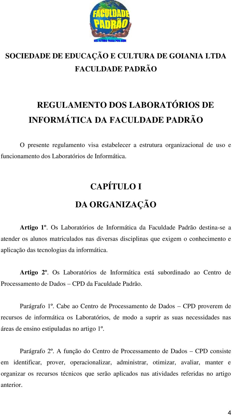 Os Laboratórios de Informática da Faculdade Padrão destina-se a atender os alunos matriculados nas diversas disciplinas que exigem o conhecimento e aplicação das tecnologias da informática. Artigo 2º.