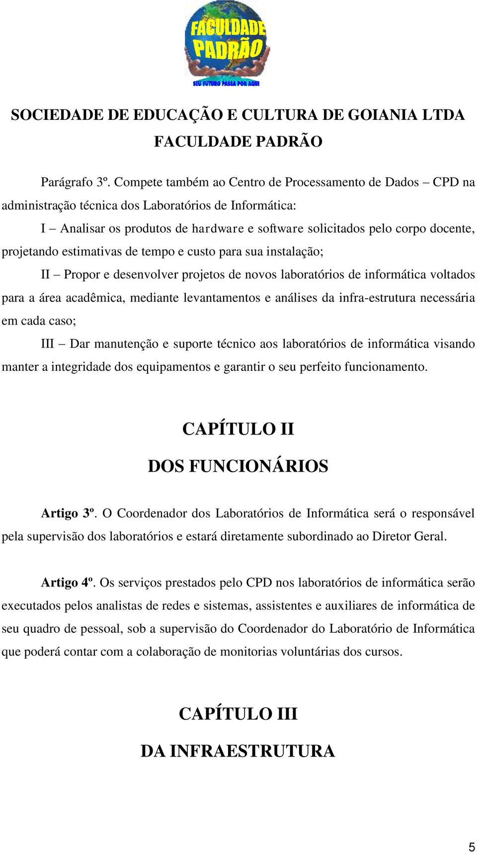 projetando estimativas de tempo e custo para sua instalação; II Propor e desenvolver projetos de novos laboratórios de informática voltados para a área acadêmica, mediante levantamentos e análises da