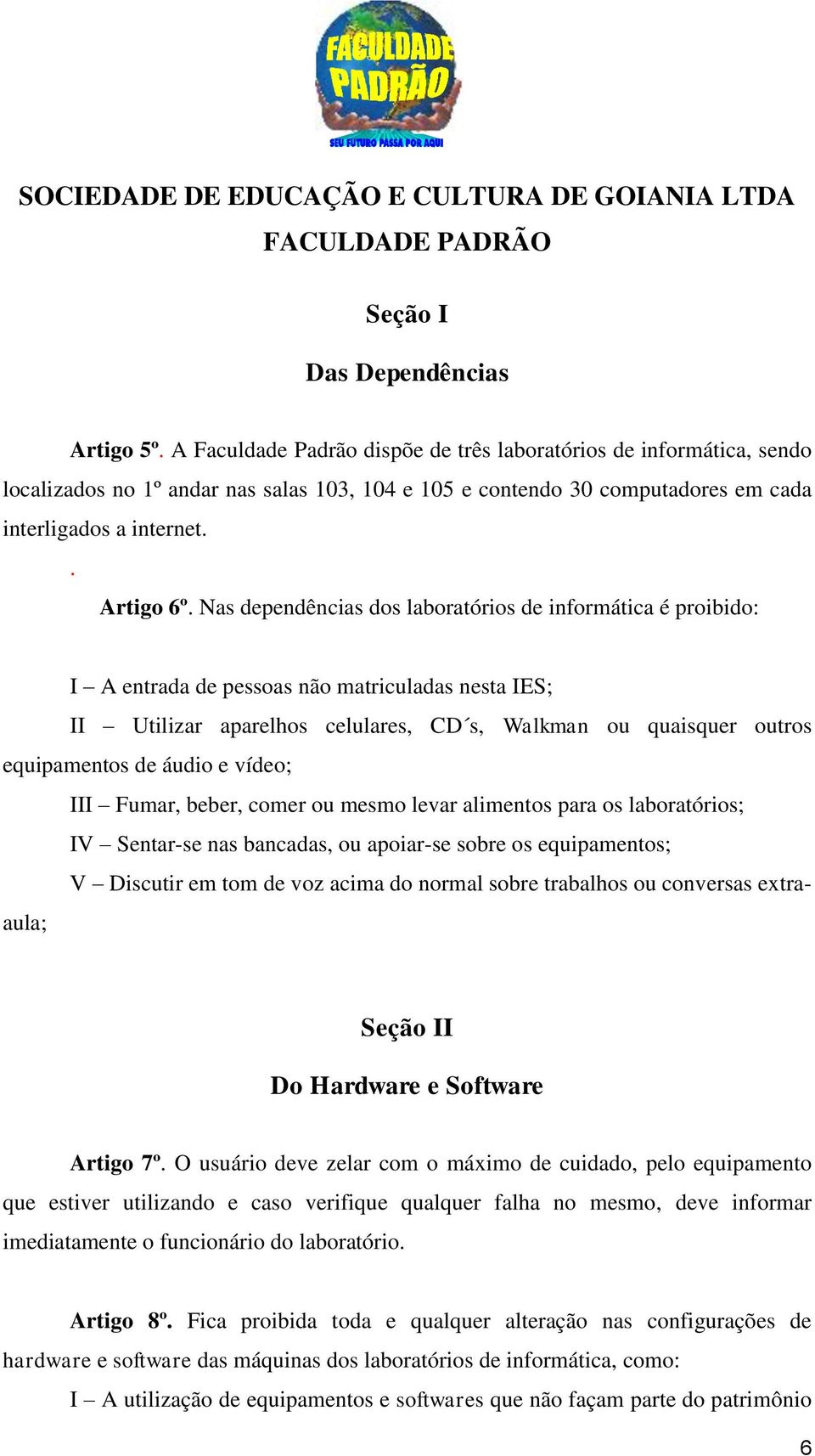 Nas dependências dos laboratórios de informática é proibido: I A entrada de pessoas não matriculadas nesta IES; II Utilizar aparelhos celulares, CD s, Walkman ou quaisquer outros equipamentos de