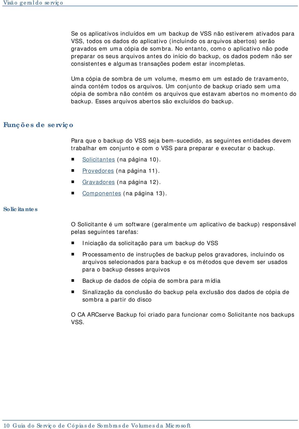 Uma cópia de sombra de um volume, mesmo em um estado de travamento, ainda contém todos os arquivos.