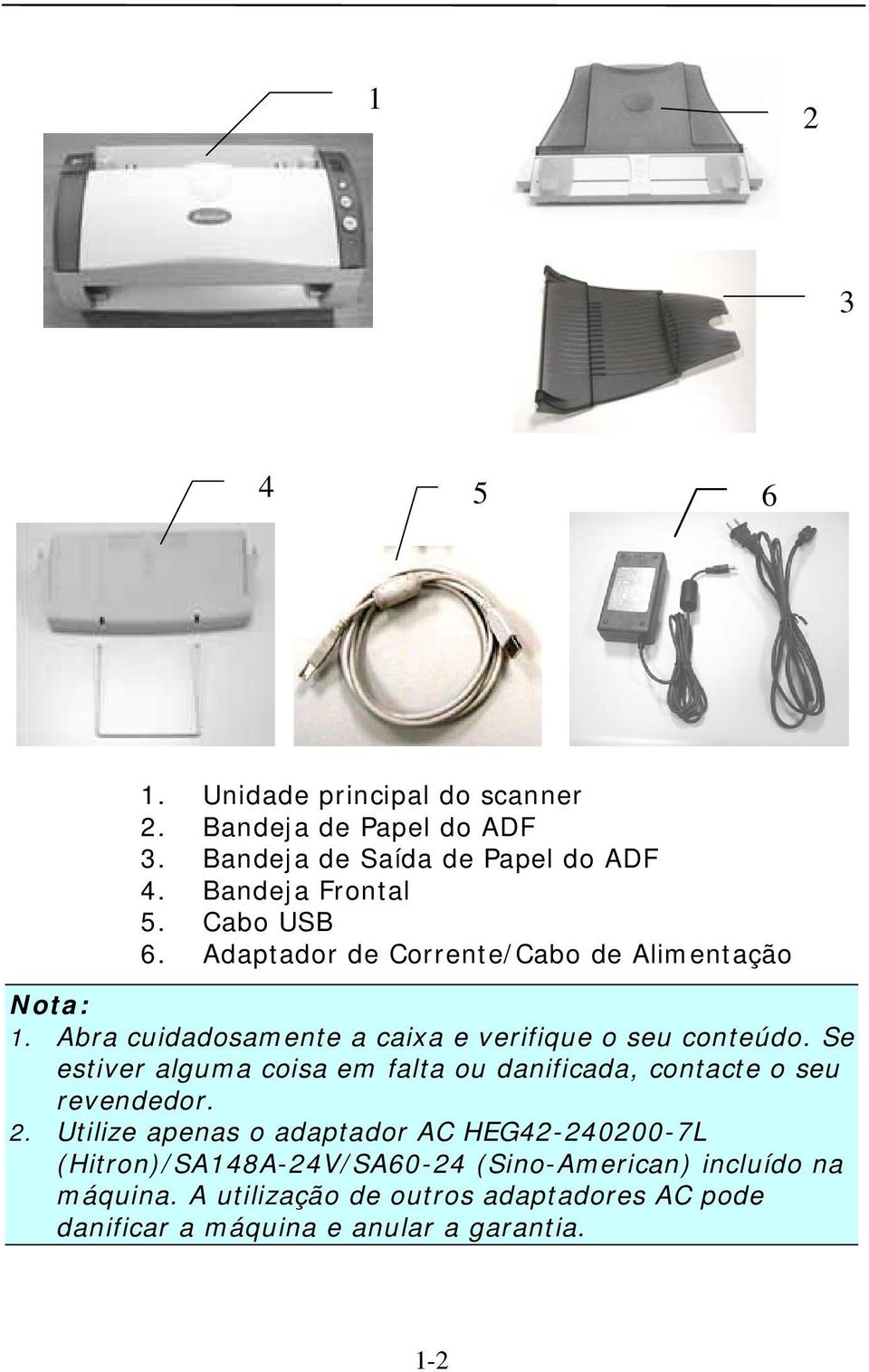 Se estiver alguma coisa em falta ou danificada, contacte o seu revendedor. 2.