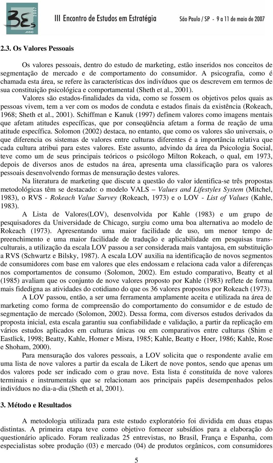 Valores são estados-finalidades da vida, como se fossem os objetivos pelos quais as pessoas vivem, tem a ver com os modos de conduta e estados finais da existência (Rokeach, 1968; Sheth et al., 2001).