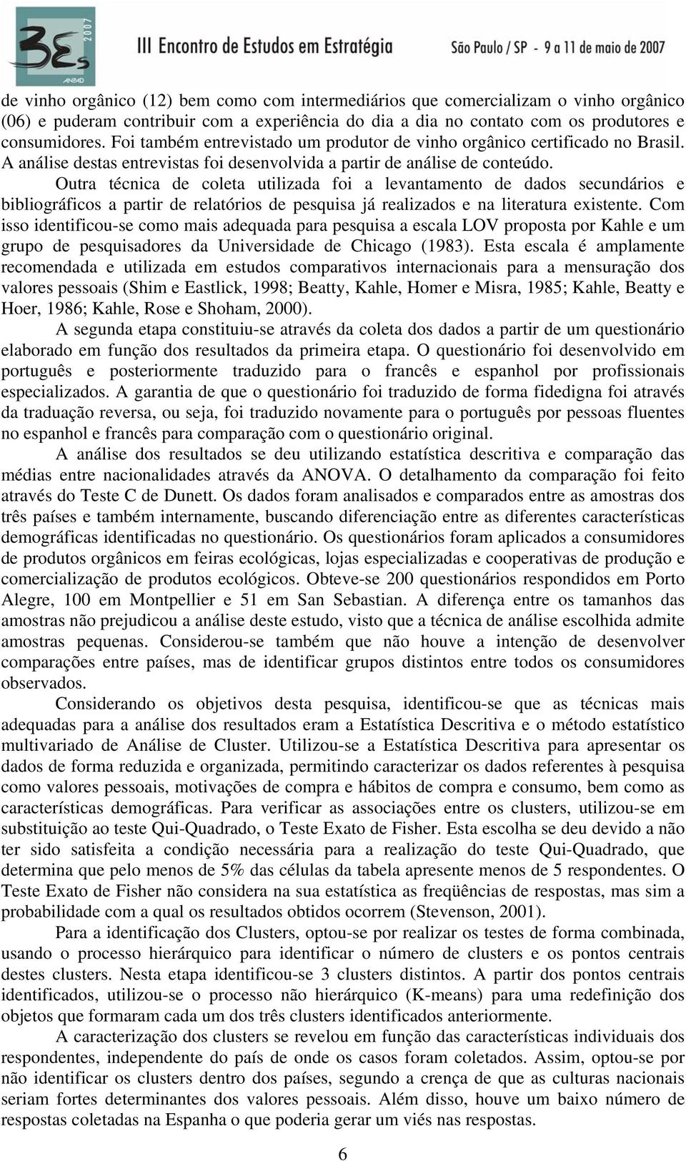 Outra técnica de coleta utilizada foi a levantamento de dados secundários e bibliográficos a partir de relatórios de pesquisa já realizados e na literatura existente.