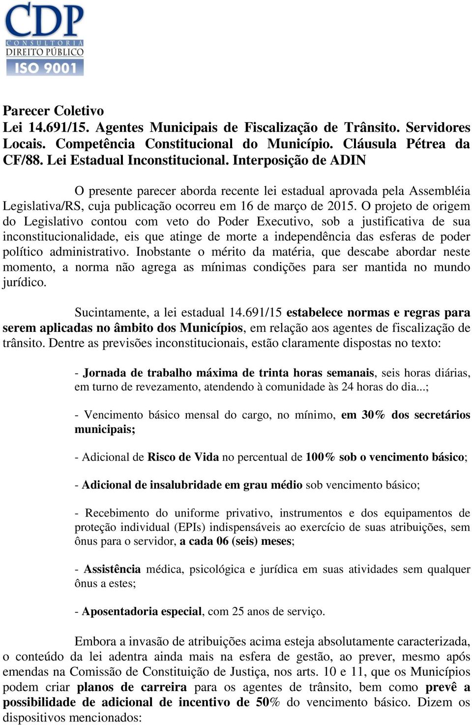 O projeto de origem do Legislativo contou com veto do Poder Executivo, sob a justificativa de sua inconstitucionalidade, eis que atinge de morte a independência das esferas de poder político