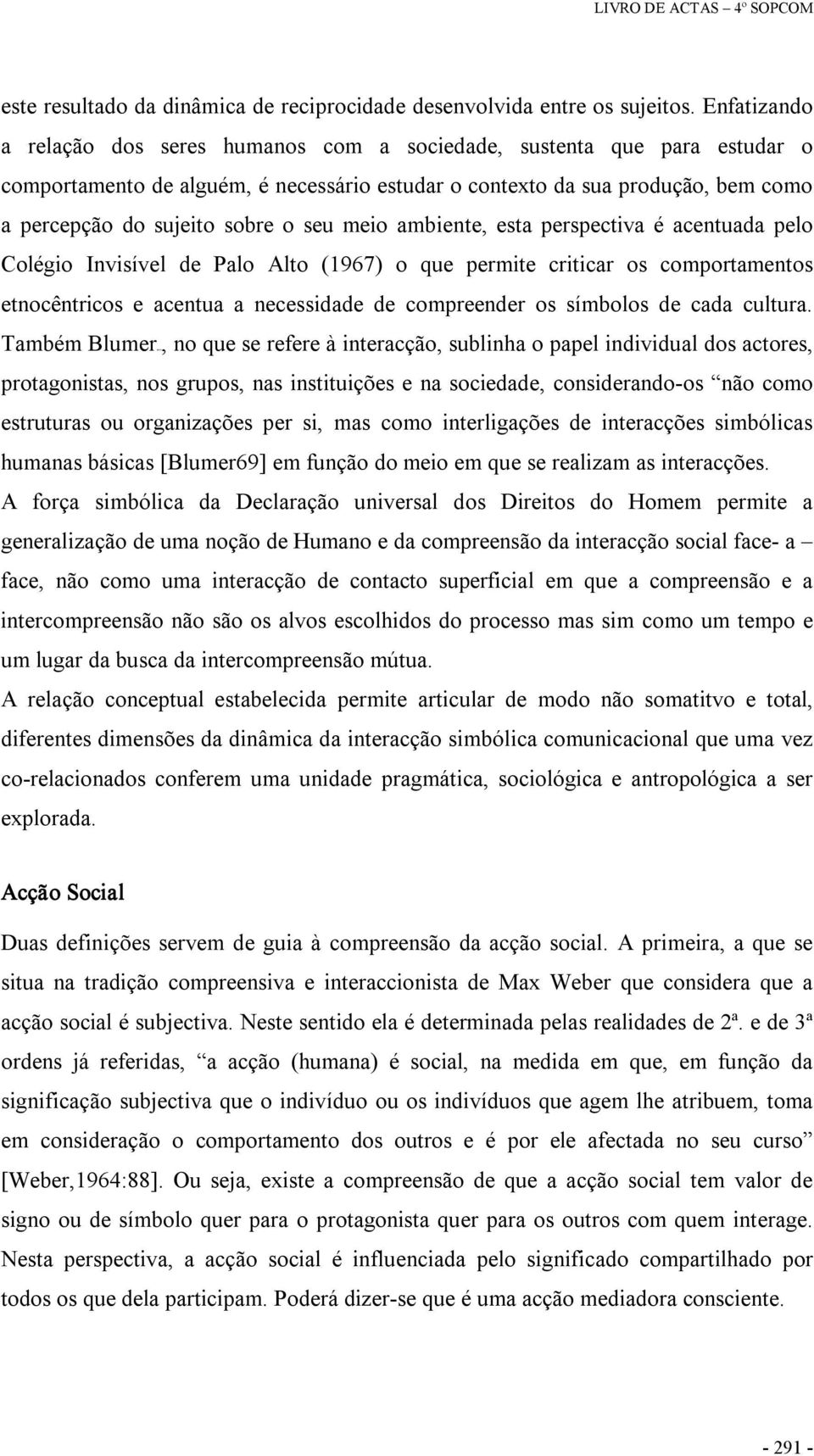 seu meio ambiente, esta perspectiva é acentuada pelo Colégio Invisível de Palo Alto (1967) o que permite criticar os comportamentos etnocêntricos e acentua a necessidade de compreender os símbolos de