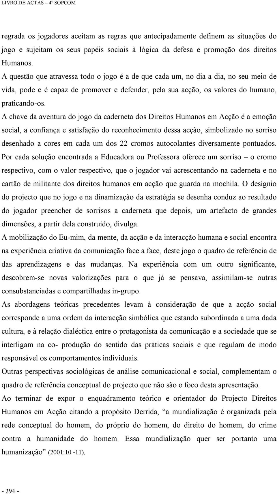 A chave da aventura do jogo da caderneta dos Direitos Humanos em Acção é a emoção social, a confiança e satisfação do reconhecimento dessa acção, simbolizado no sorriso desenhado a cores em cada um