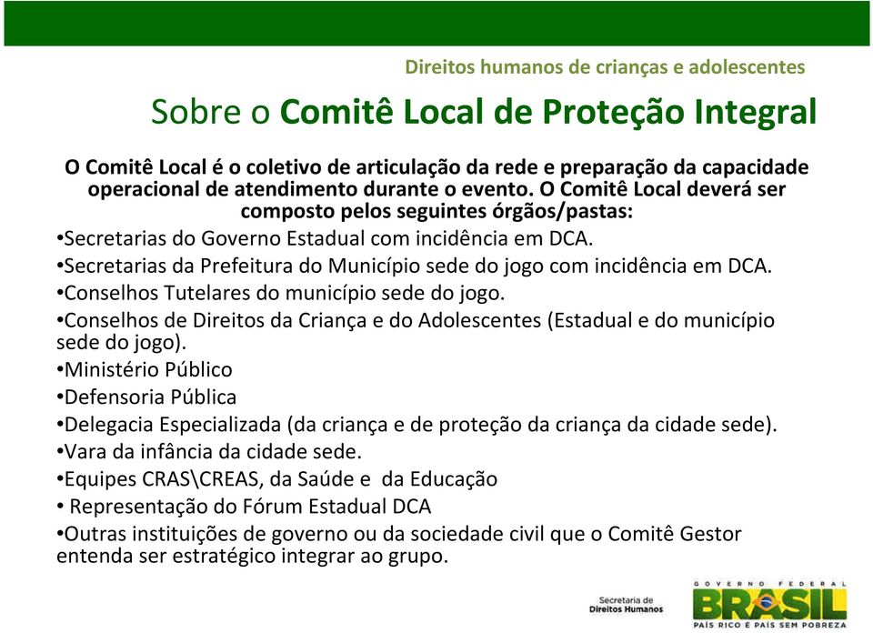 Secretarias da Prefeitura do Município sede do jogo com incidência em DCA. Conselhos Tutelares do município sede do jogo.