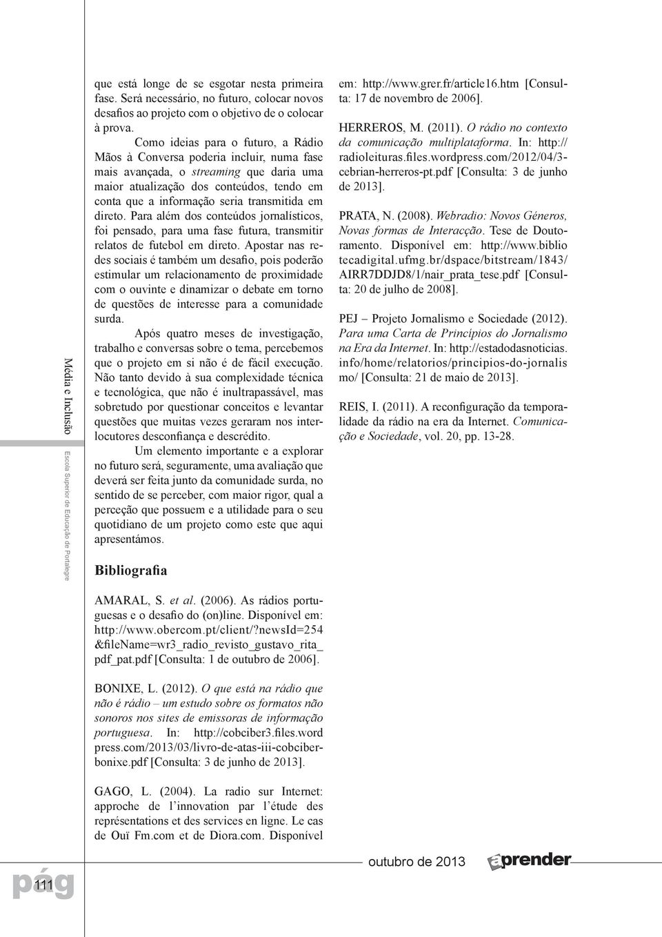 transmitida em direto. Para além dos conteúdos jornalísticos, foi pensado, para uma fase futura, transmitir relatos de futebol em direto.