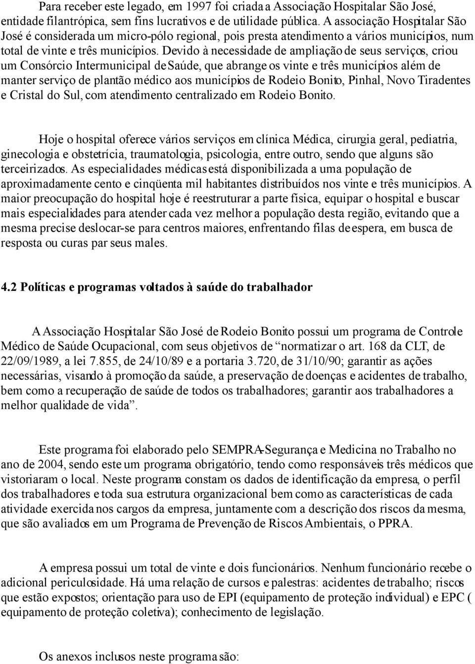 Devido à necessidade de ampliação de seus serviços, criou um Consórcio Intermunicipal de Saúde, que abrange os vinte e três municípios além de manter serviço de plantão médico aos municípios de