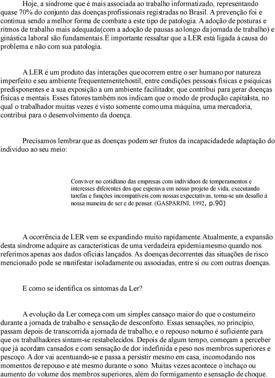 A adoção de posturas e ritmos de trabalho mais adequada (com a adoção de pausas ao longo da jornada de trabalho) e ginástica laboral são fundamentais.