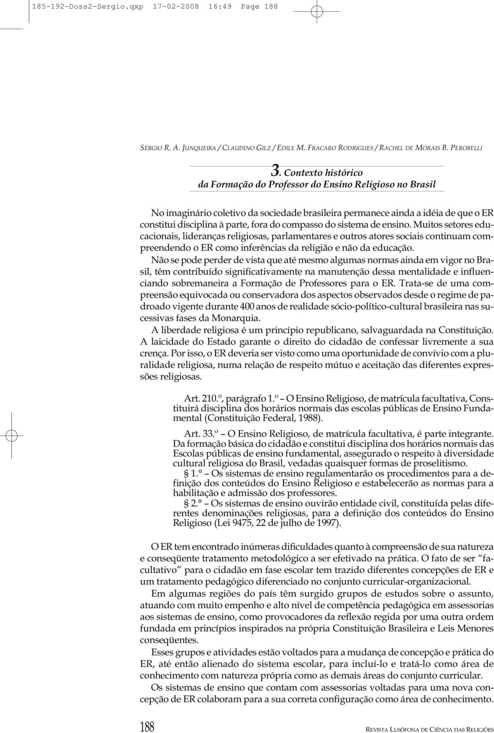 compasso do sistema de ensino. Muitos setores educacionais, lideranças religiosas, parlamentares e outros atores sociais continuam compreendendo o ER como inferências da religião e não da educação.