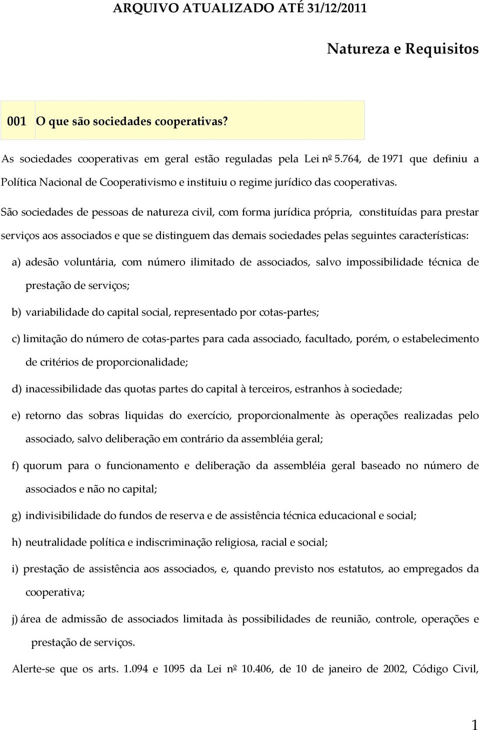 São sociedades de pessoas de natureza civil, com forma jurídica própria, constituídas para prestar serviços aos associados e que se distinguem das demais sociedades pelas seguintes características: