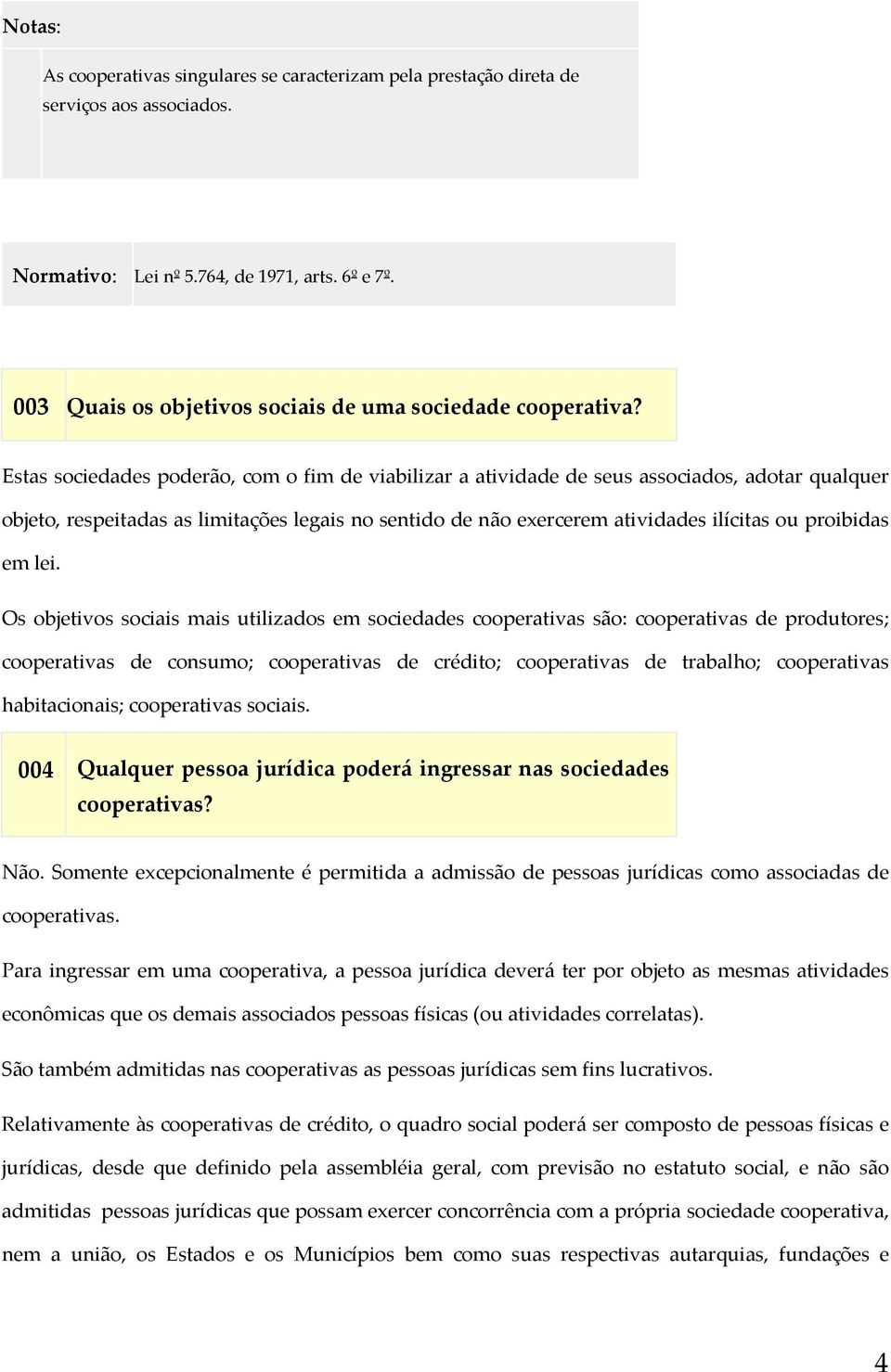 Estas sociedades poderão, com o fim de viabilizar a atividade de seus associados, adotar qualquer objeto, respeitadas as limitações legais no sentido de não exercerem atividades ilícitas ou proibidas