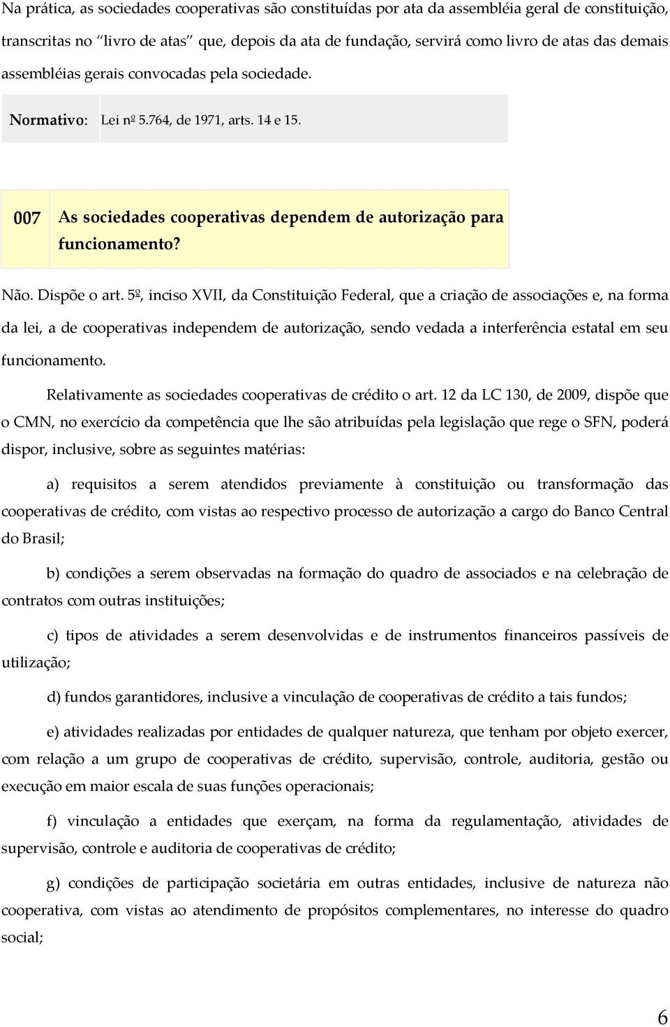 5º, inciso XVII, da Constituição Federal, que a criação de associações e, na forma da lei, a de cooperativas independem de autorização, sendo vedada a interferência estatal em seu funcionamento.