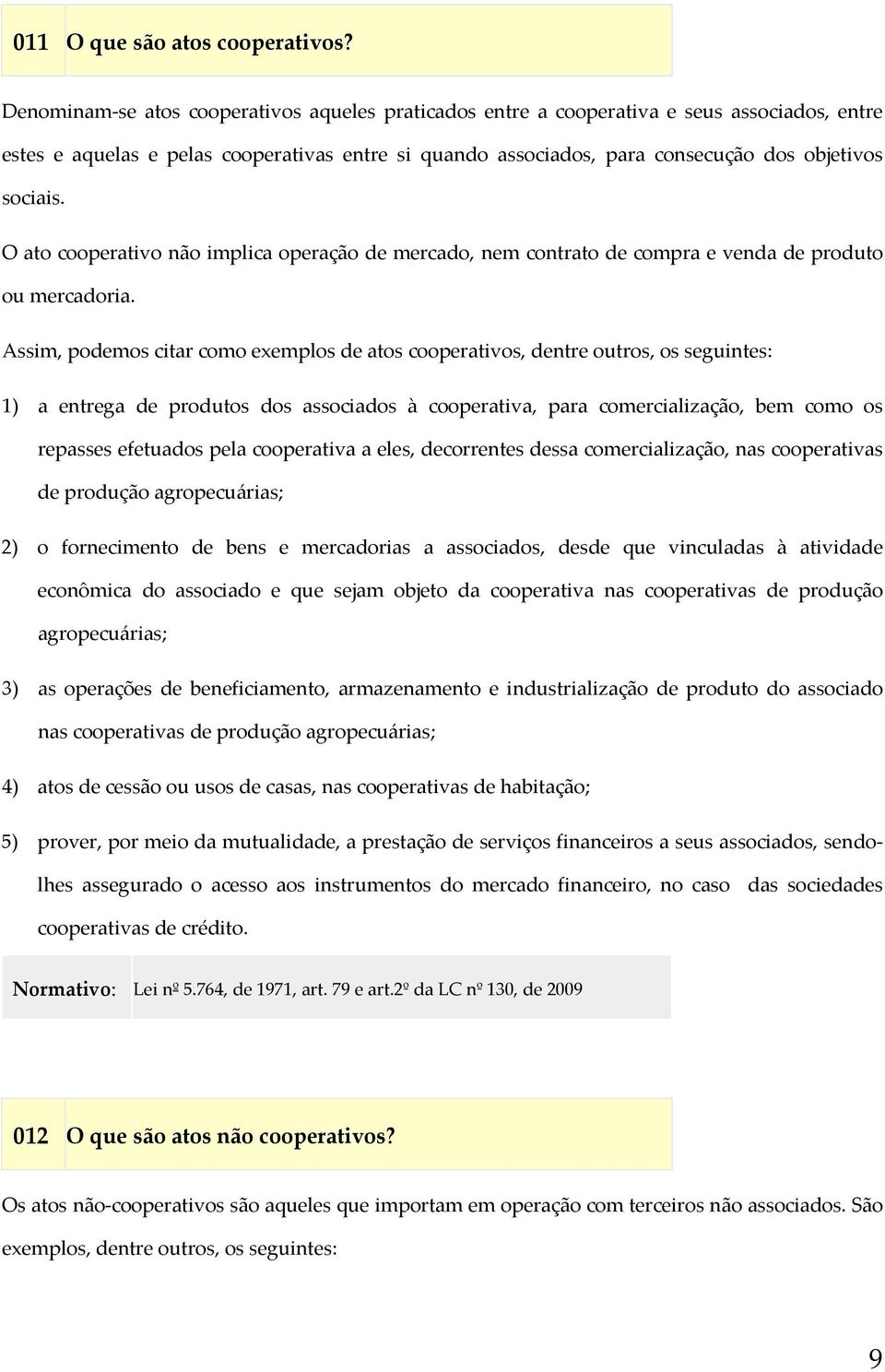 O ato cooperativo não implica operação de mercado, nem contrato de compra e venda de produto ou mercadoria.