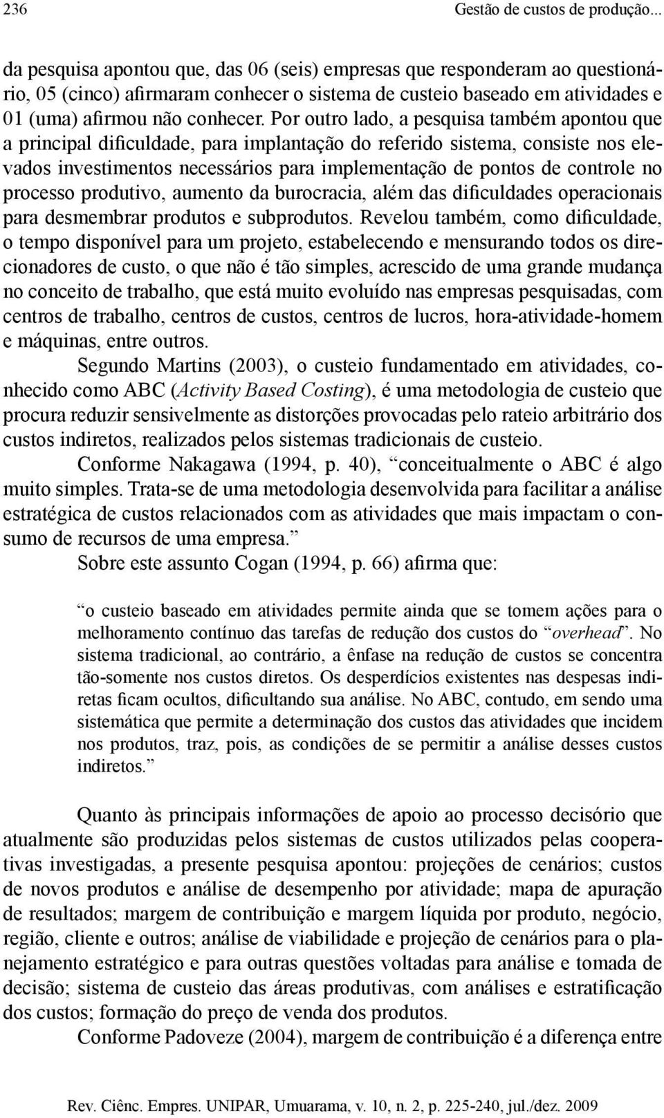 Por outro lado, a pesquisa também apontou que a principal dificuldade, para implantação do referido sistema, consiste nos elevados investimentos necessários para implementação de pontos de controle